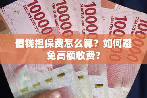 北京借钱担保费怎么算？如何避免高额收费？